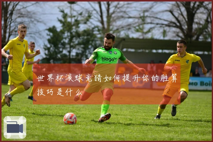 世界杯滚球竞猜如何提升你的胜算技巧是什么
