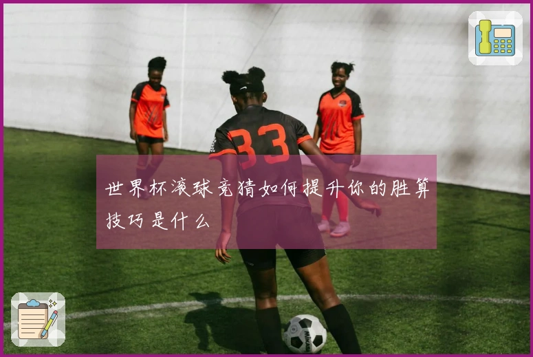世界杯滚球竞猜如何提升你的胜算技巧是什么
