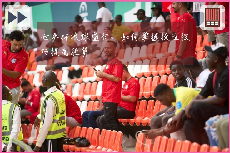 世界杯滚球盛行，如何掌握投注技巧提高胜算